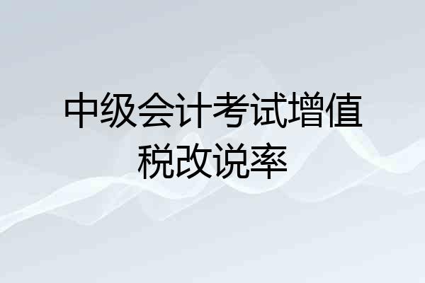 中级会计考试增值税改说率