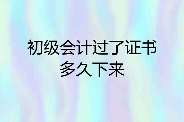 初级会计过了证书多久下来