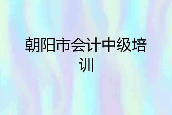朝阳市会计中级培训