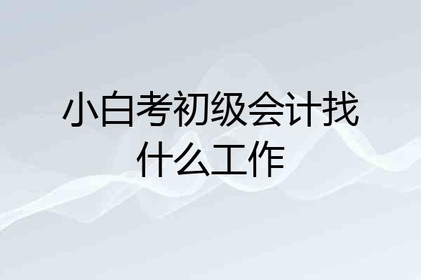 小白考初级会计找什么工作