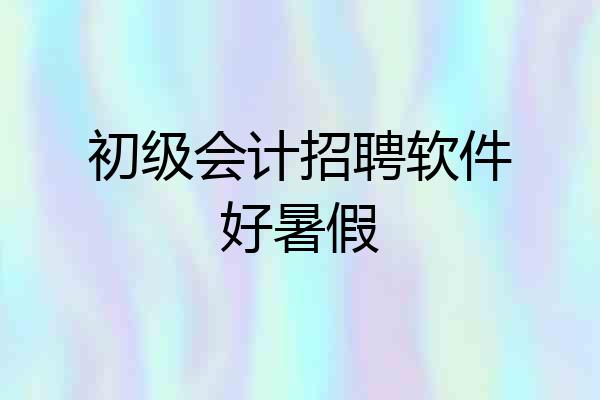 初级会计招聘软件好暑假