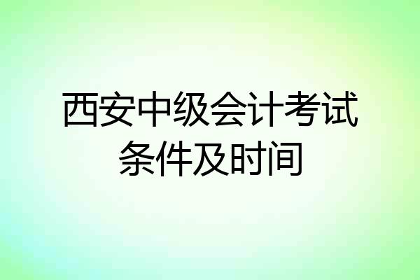 西安中级会计考试条件及时间