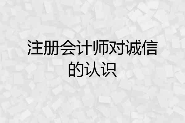 注册会计师对诚信的认识