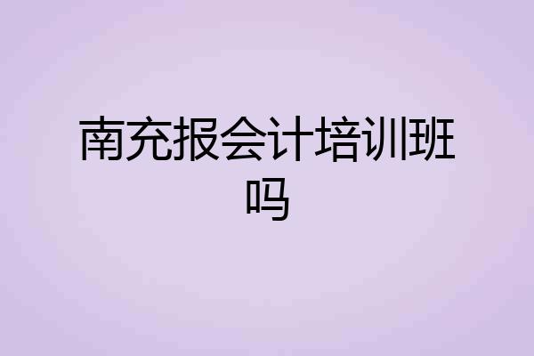 南充报会计培训班吗