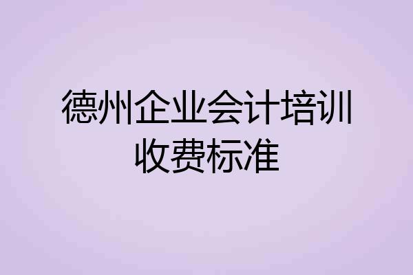 德州企业会计培训收费标准