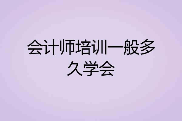 会计师培训一般多久学会
