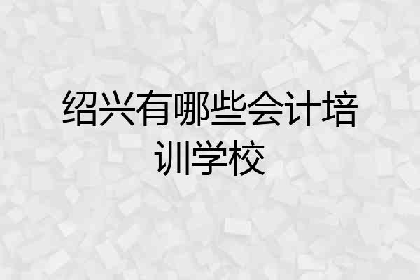 绍兴有哪些会计培训学校