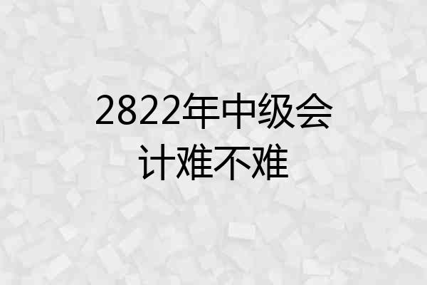 2822年中级会计难不难