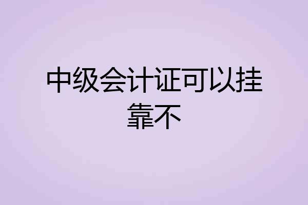 中级会计证可以挂靠不