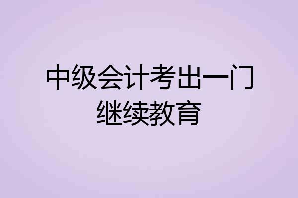 中级会计考出一门继续教育