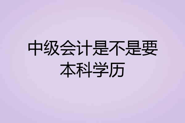 中级会计是不是要本科学历