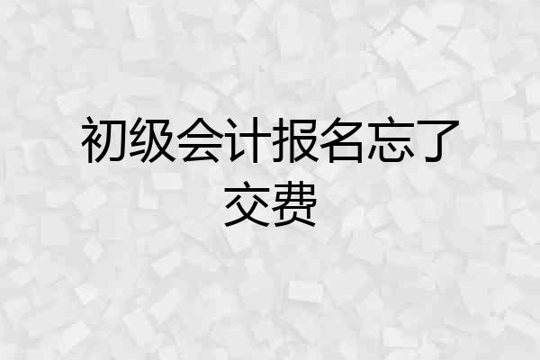 初级会计报名忘了交费