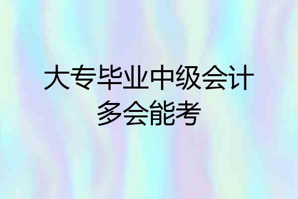 大专毕业中级会计多会能考