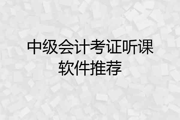 中级会计考证听课软件推荐