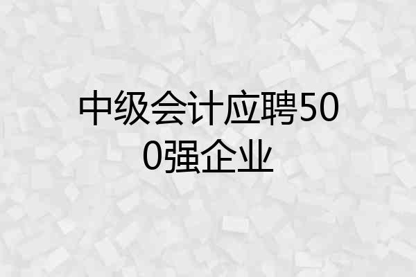 中级会计应聘500强企业