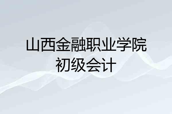 山西金融职业学院初级会计