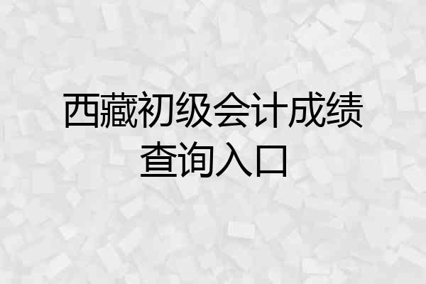 西藏初级会计成绩查询入口