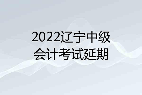 2022辽宁中级会计考试延期