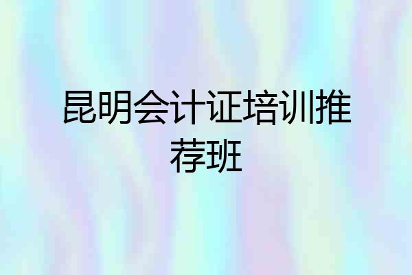 昆明会计证培训推荐班