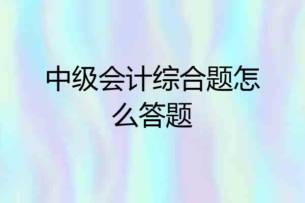中级会计综合题怎么答题