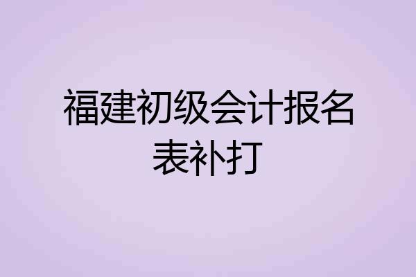 福建初级会计报名表补打