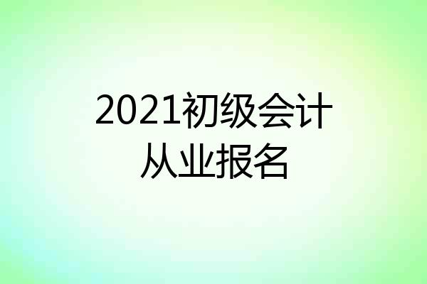 2021初级会计从业报名