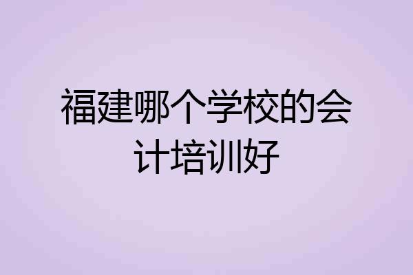 福建哪个学校的会计培训好