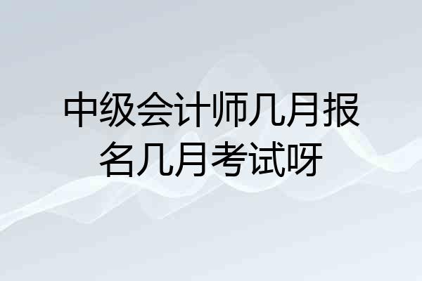 中级会计师几月报名几月考试呀