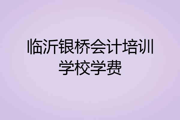 临沂银桥会计培训学校学费