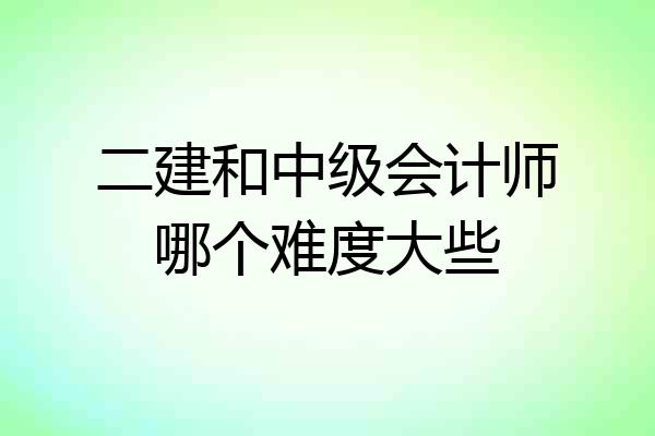 二建和中级会计师哪个难度大些