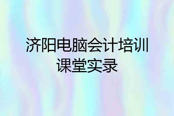 济阳电脑会计培训课堂实录