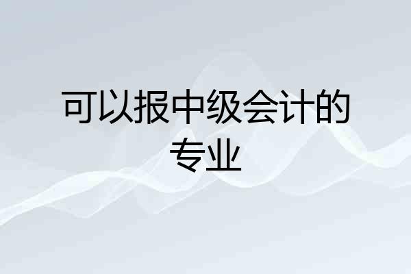 可以报中级会计的专业