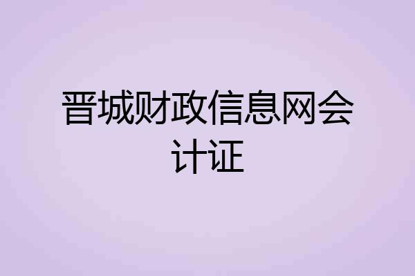 晋城财政信息网会计证