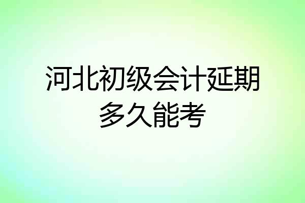 河北初级会计延期多久能考