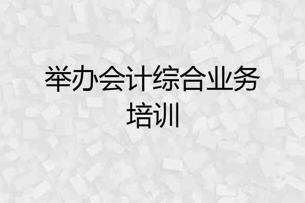 举办会计综合业务培训