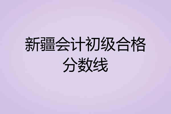 新疆会计初级合格分数线
