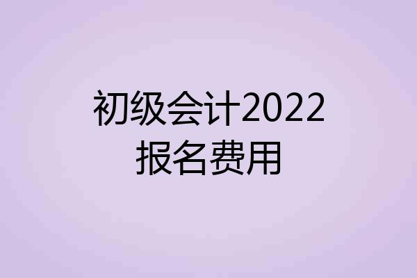 初级会计2022报名费用
