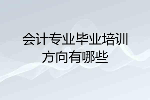 会计专业毕业培训方向有哪些