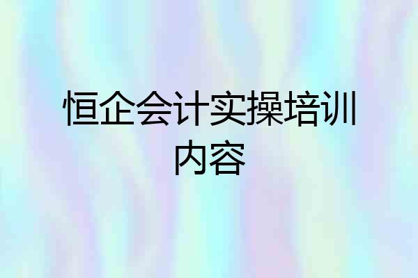恒企会计实操培训内容