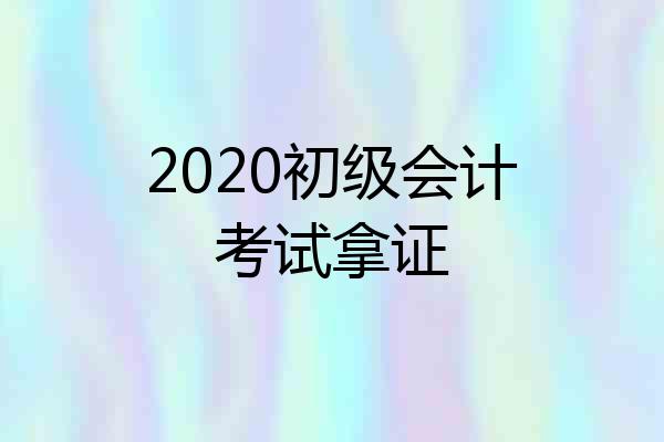2020初级会计考试拿证