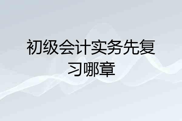 初级会计实务先复习哪章