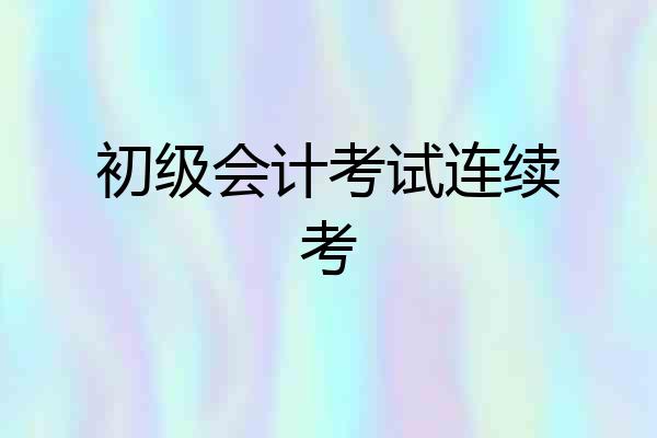 初级会计考试连续考