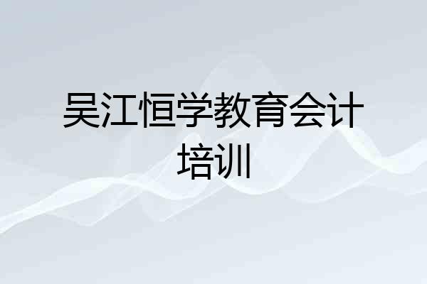 吴江恒学教育会计培训