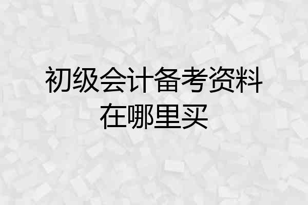 初级会计备考资料在哪里买