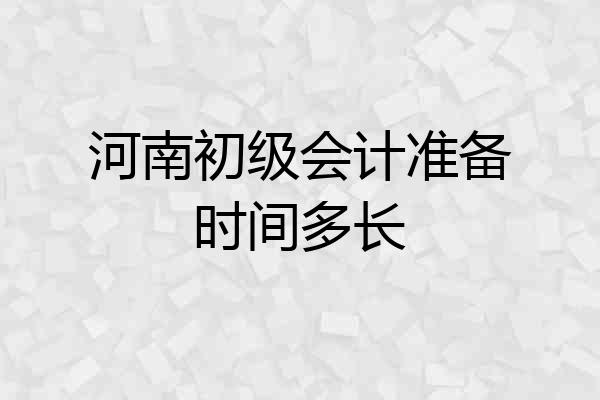 河南初级会计准备时间多长