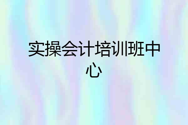实操会计培训班中心