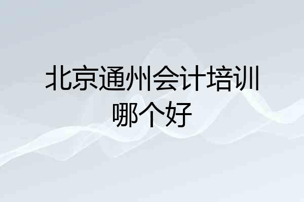 北京通州会计培训哪个好