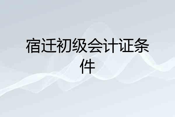 宿迁初级会计证条件
