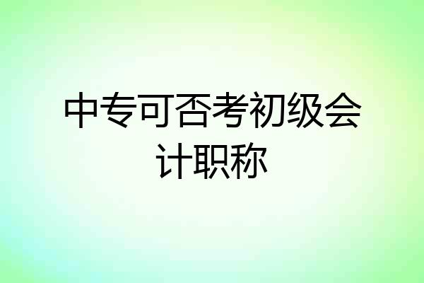 中专可否考初级会计职称