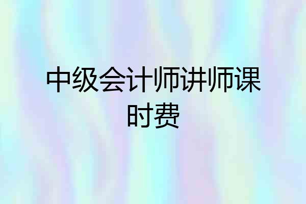 中级会计师讲师课时费
